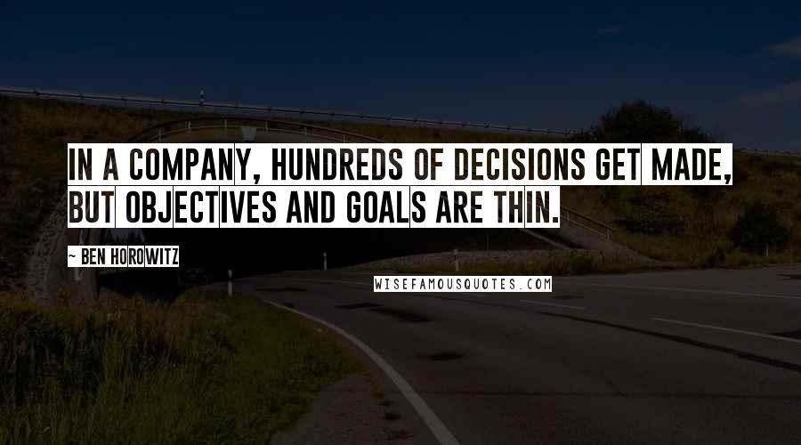 Ben Horowitz Quotes: In a company, hundreds of decisions get made, but objectives and goals are thin.