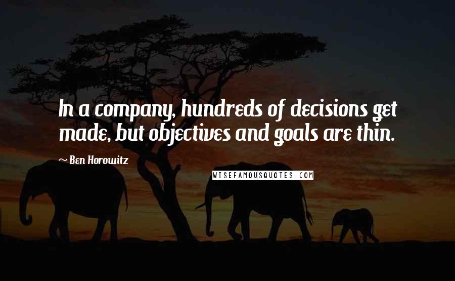 Ben Horowitz Quotes: In a company, hundreds of decisions get made, but objectives and goals are thin.