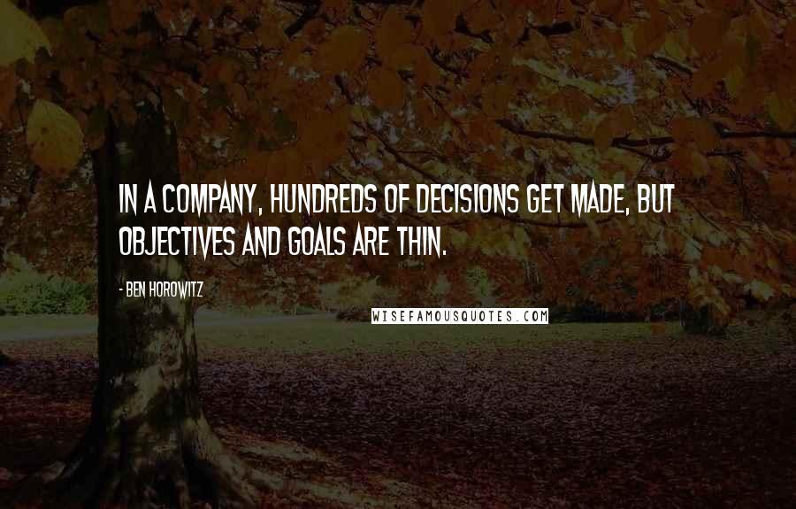 Ben Horowitz Quotes: In a company, hundreds of decisions get made, but objectives and goals are thin.