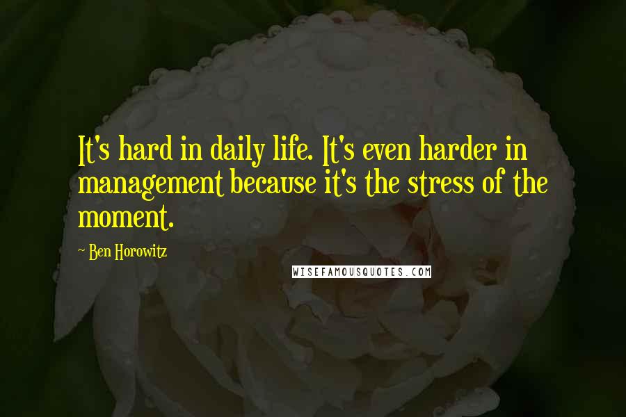 Ben Horowitz Quotes: It's hard in daily life. It's even harder in management because it's the stress of the moment.