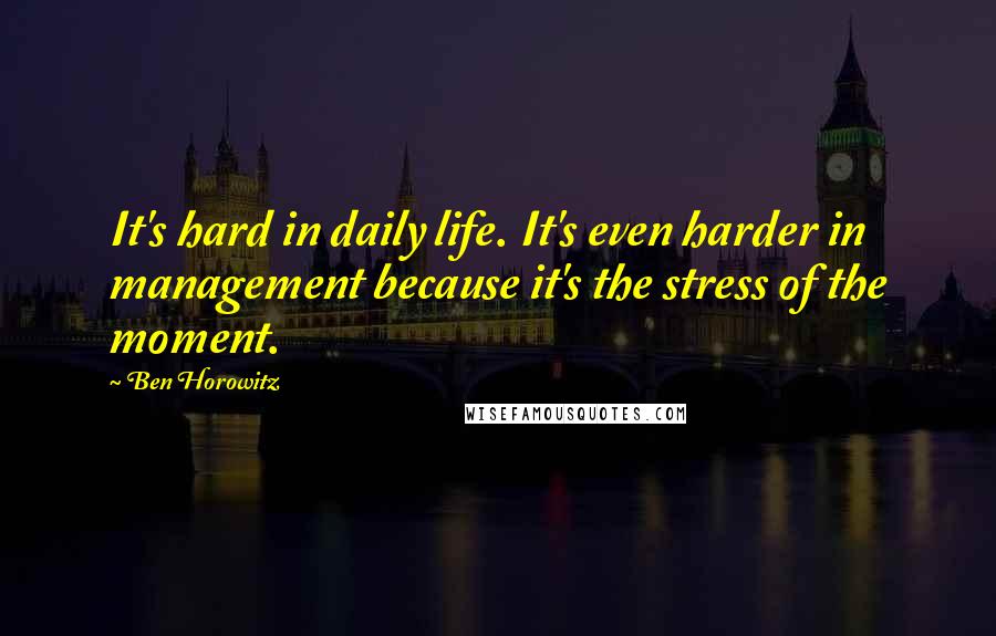 Ben Horowitz Quotes: It's hard in daily life. It's even harder in management because it's the stress of the moment.