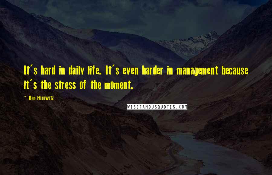 Ben Horowitz Quotes: It's hard in daily life. It's even harder in management because it's the stress of the moment.