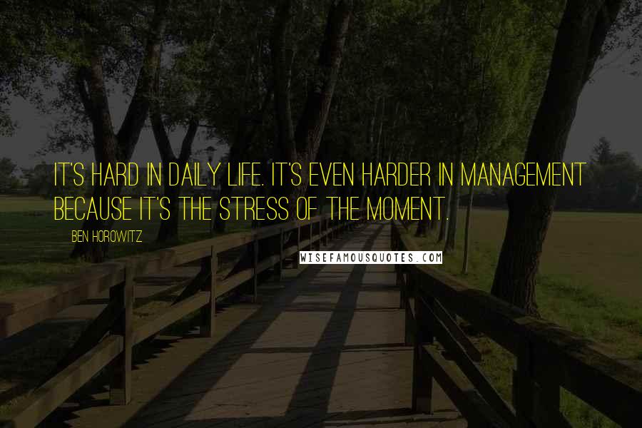 Ben Horowitz Quotes: It's hard in daily life. It's even harder in management because it's the stress of the moment.