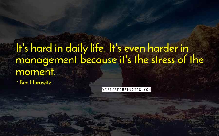 Ben Horowitz Quotes: It's hard in daily life. It's even harder in management because it's the stress of the moment.