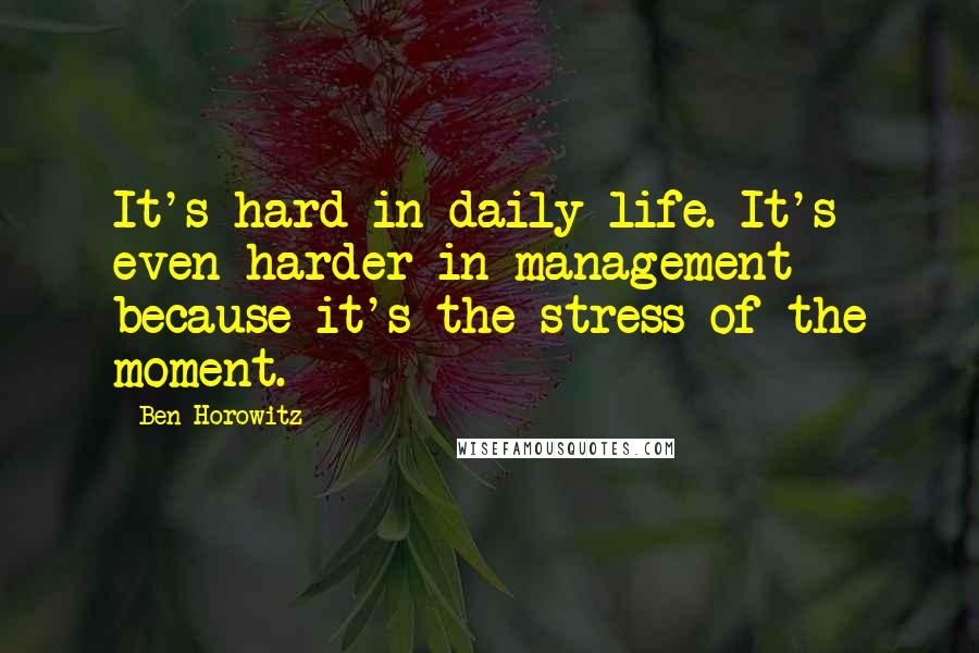 Ben Horowitz Quotes: It's hard in daily life. It's even harder in management because it's the stress of the moment.