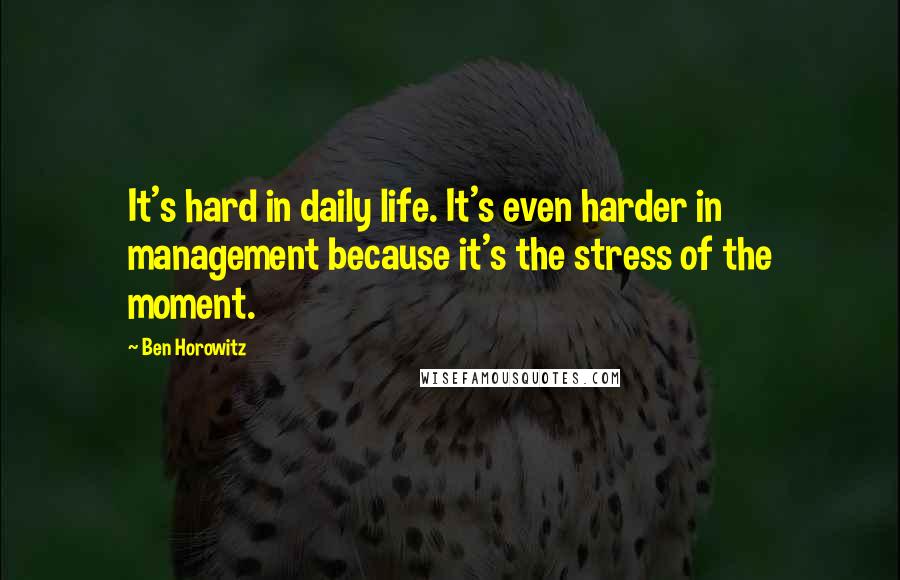 Ben Horowitz Quotes: It's hard in daily life. It's even harder in management because it's the stress of the moment.