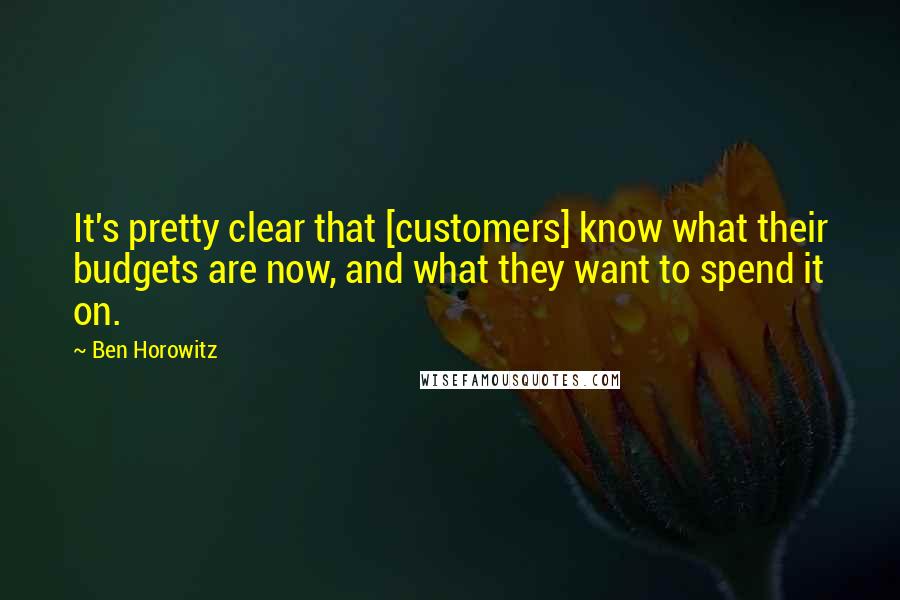 Ben Horowitz Quotes: It's pretty clear that [customers] know what their budgets are now, and what they want to spend it on.