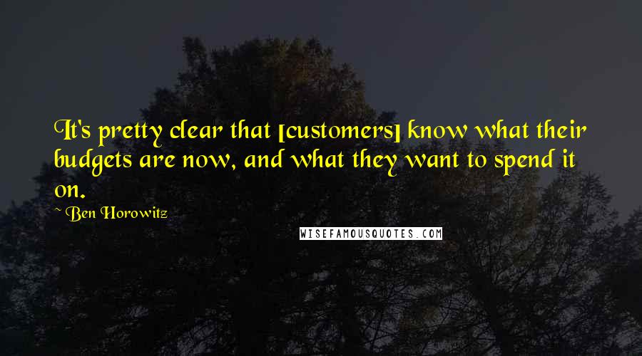 Ben Horowitz Quotes: It's pretty clear that [customers] know what their budgets are now, and what they want to spend it on.