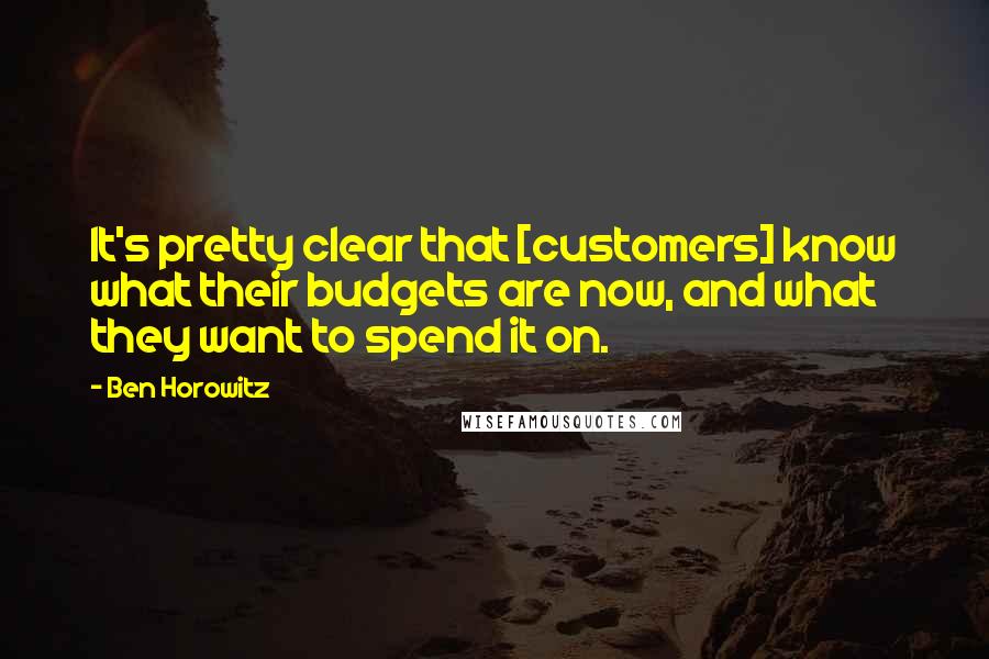 Ben Horowitz Quotes: It's pretty clear that [customers] know what their budgets are now, and what they want to spend it on.