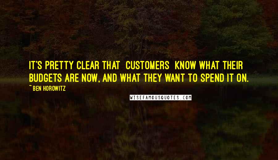 Ben Horowitz Quotes: It's pretty clear that [customers] know what their budgets are now, and what they want to spend it on.