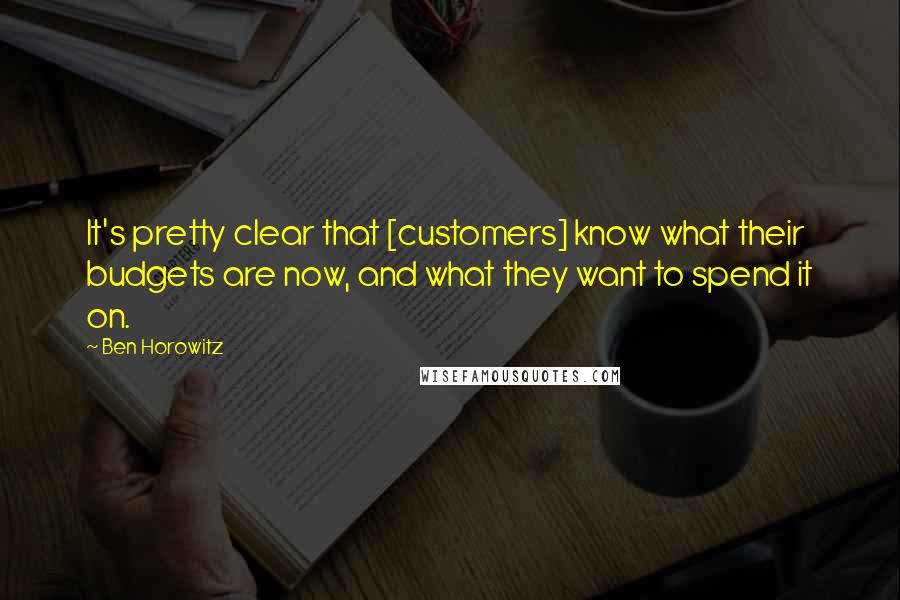 Ben Horowitz Quotes: It's pretty clear that [customers] know what their budgets are now, and what they want to spend it on.