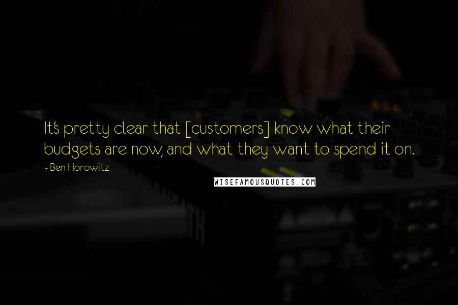 Ben Horowitz Quotes: It's pretty clear that [customers] know what their budgets are now, and what they want to spend it on.