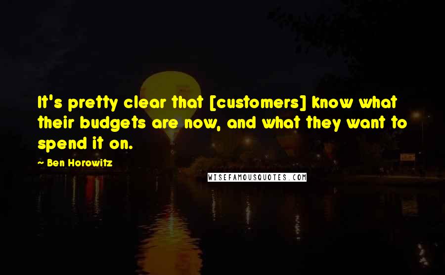 Ben Horowitz Quotes: It's pretty clear that [customers] know what their budgets are now, and what they want to spend it on.