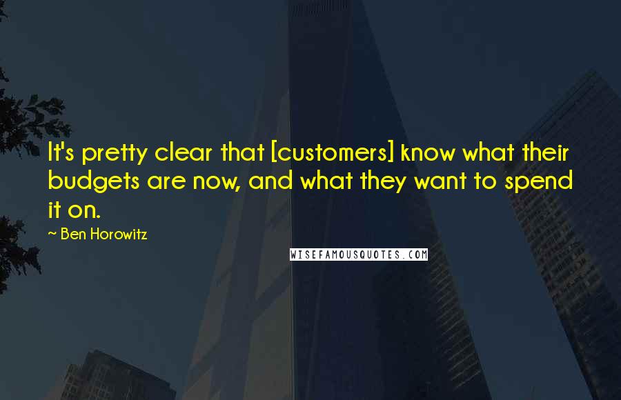 Ben Horowitz Quotes: It's pretty clear that [customers] know what their budgets are now, and what they want to spend it on.