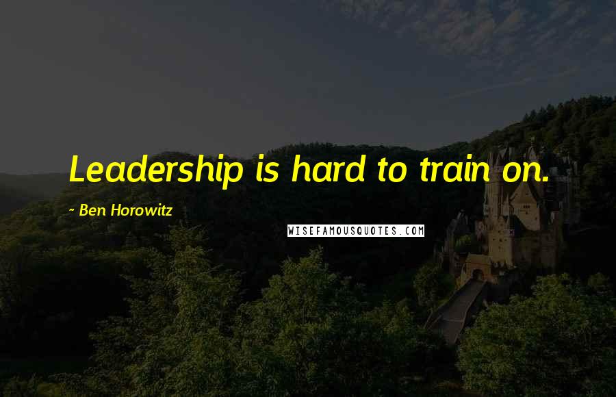 Ben Horowitz Quotes: Leadership is hard to train on.