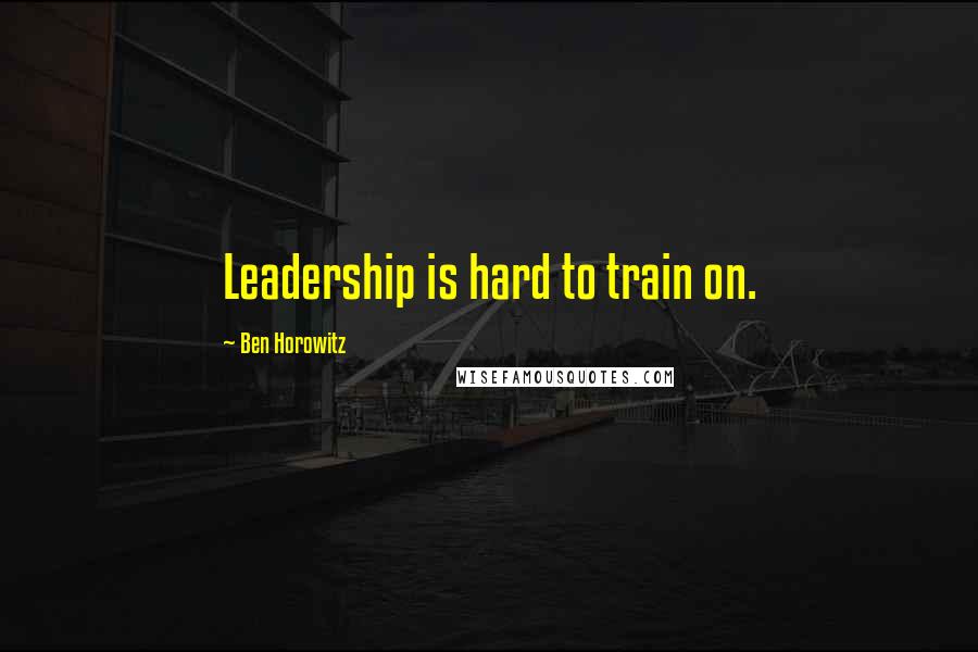 Ben Horowitz Quotes: Leadership is hard to train on.