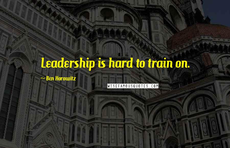 Ben Horowitz Quotes: Leadership is hard to train on.