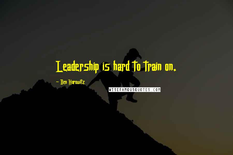 Ben Horowitz Quotes: Leadership is hard to train on.