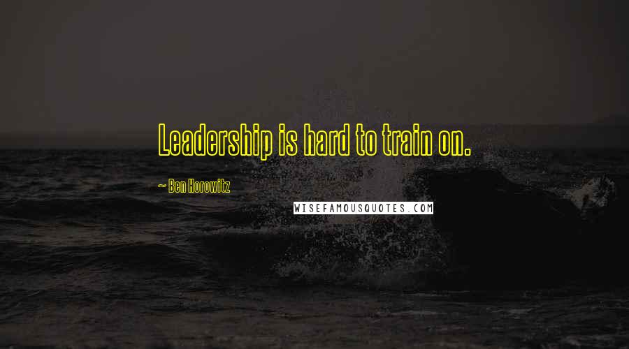 Ben Horowitz Quotes: Leadership is hard to train on.