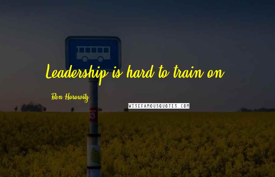 Ben Horowitz Quotes: Leadership is hard to train on.