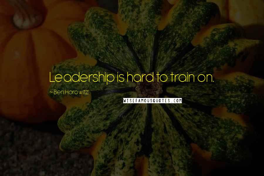 Ben Horowitz Quotes: Leadership is hard to train on.