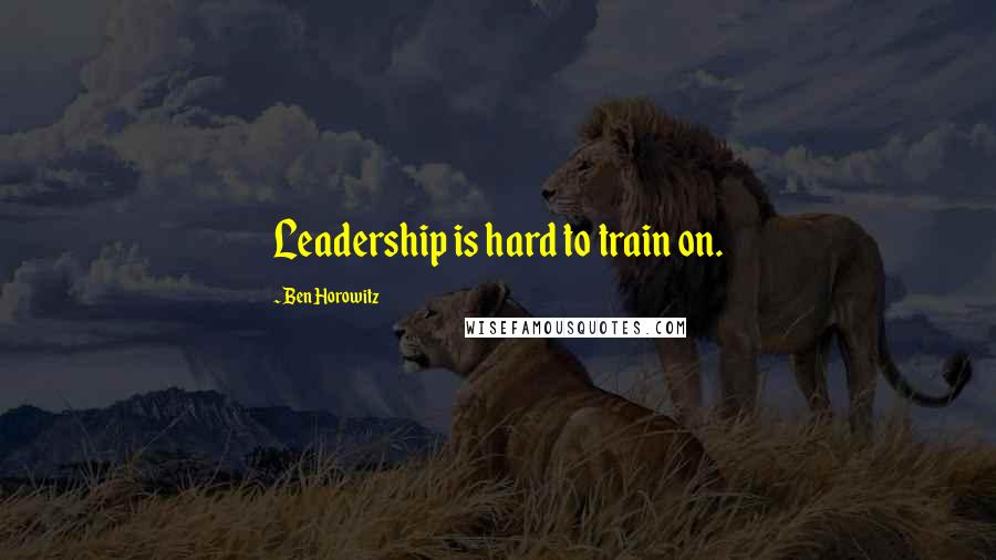 Ben Horowitz Quotes: Leadership is hard to train on.