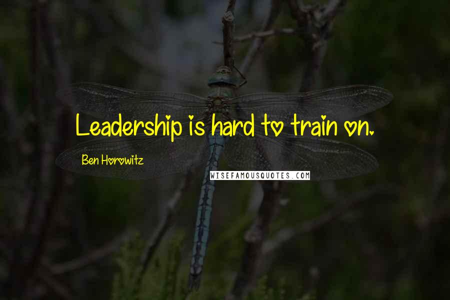 Ben Horowitz Quotes: Leadership is hard to train on.