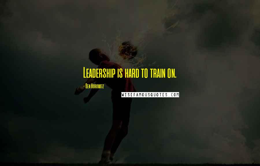 Ben Horowitz Quotes: Leadership is hard to train on.