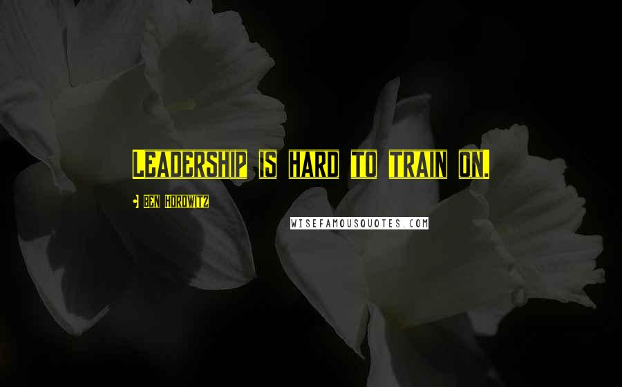 Ben Horowitz Quotes: Leadership is hard to train on.