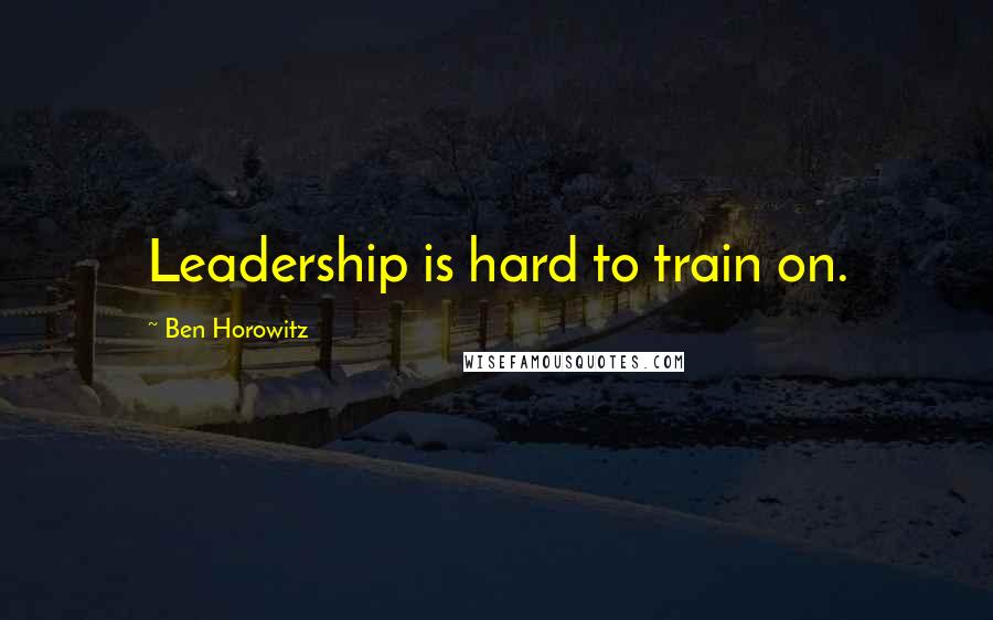 Ben Horowitz Quotes: Leadership is hard to train on.