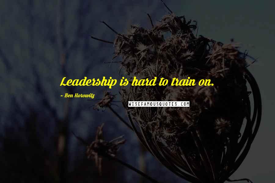 Ben Horowitz Quotes: Leadership is hard to train on.