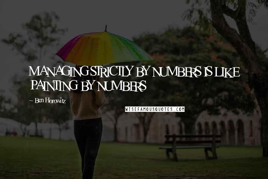 Ben Horowitz Quotes: MANAGING STRICTLY BY NUMBERS IS LIKE PAINTING BY NUMBERS