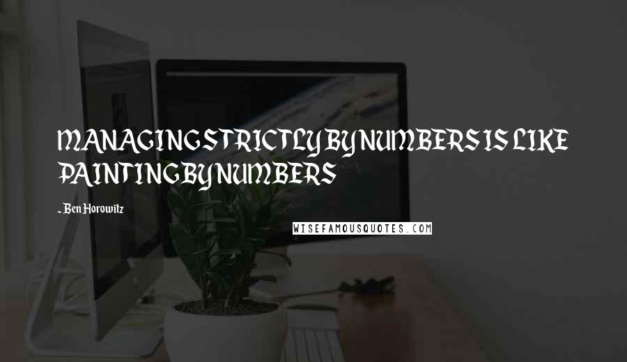 Ben Horowitz Quotes: MANAGING STRICTLY BY NUMBERS IS LIKE PAINTING BY NUMBERS