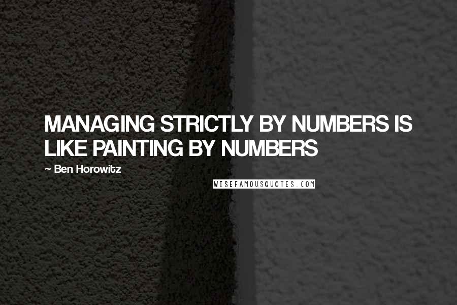 Ben Horowitz Quotes: MANAGING STRICTLY BY NUMBERS IS LIKE PAINTING BY NUMBERS