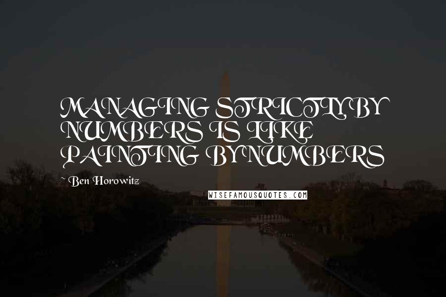 Ben Horowitz Quotes: MANAGING STRICTLY BY NUMBERS IS LIKE PAINTING BY NUMBERS