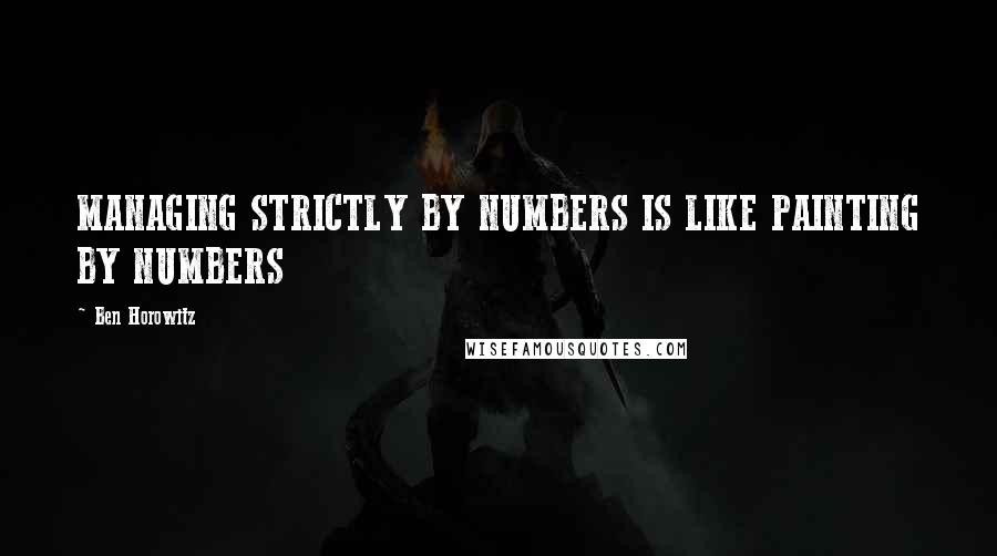 Ben Horowitz Quotes: MANAGING STRICTLY BY NUMBERS IS LIKE PAINTING BY NUMBERS