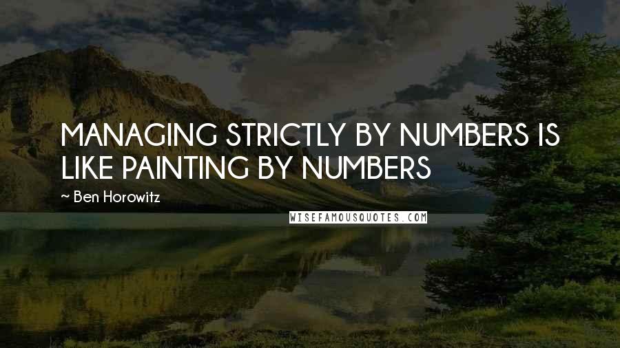 Ben Horowitz Quotes: MANAGING STRICTLY BY NUMBERS IS LIKE PAINTING BY NUMBERS