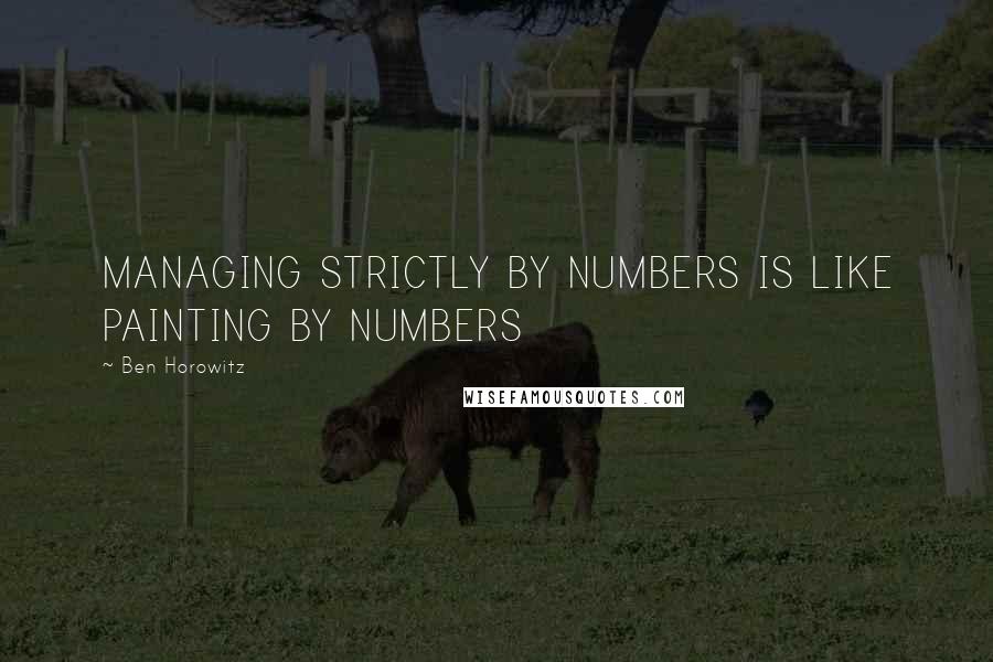 Ben Horowitz Quotes: MANAGING STRICTLY BY NUMBERS IS LIKE PAINTING BY NUMBERS