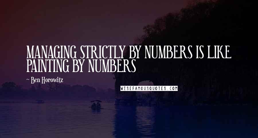 Ben Horowitz Quotes: MANAGING STRICTLY BY NUMBERS IS LIKE PAINTING BY NUMBERS