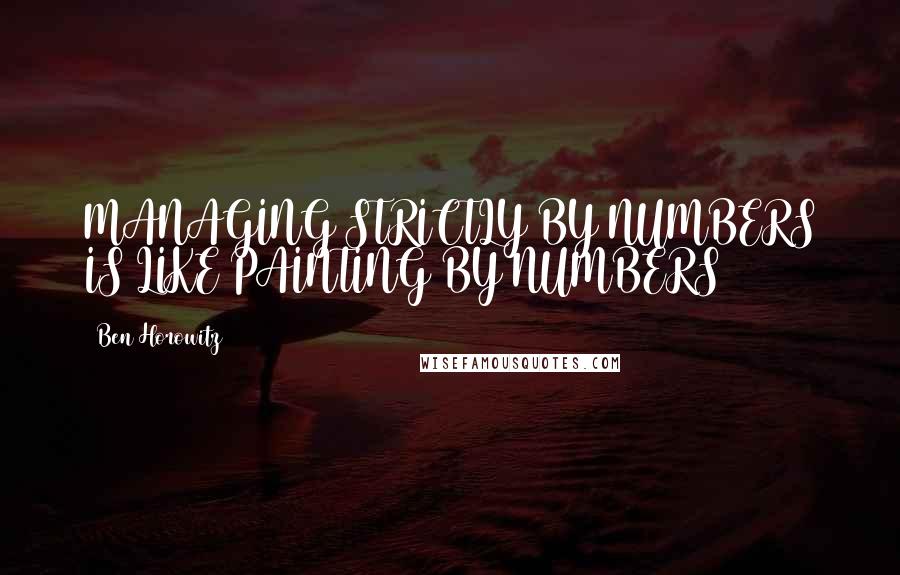 Ben Horowitz Quotes: MANAGING STRICTLY BY NUMBERS IS LIKE PAINTING BY NUMBERS