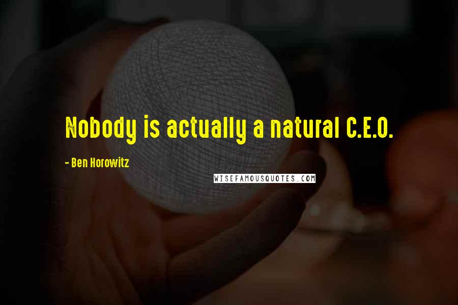 Ben Horowitz Quotes: Nobody is actually a natural C.E.O.