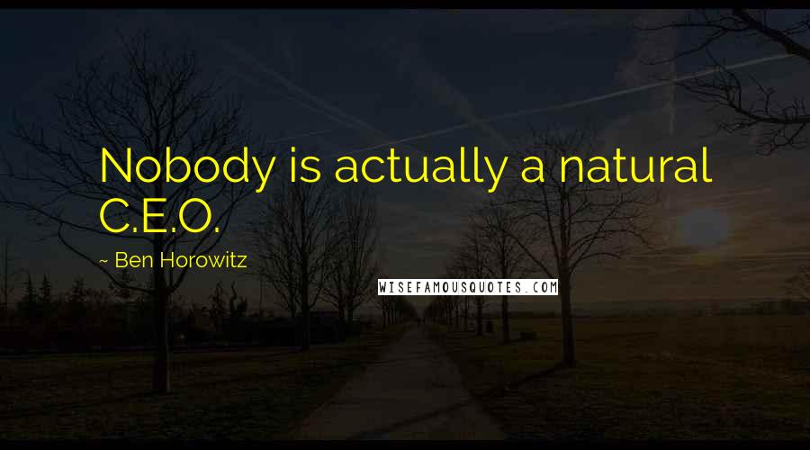 Ben Horowitz Quotes: Nobody is actually a natural C.E.O.