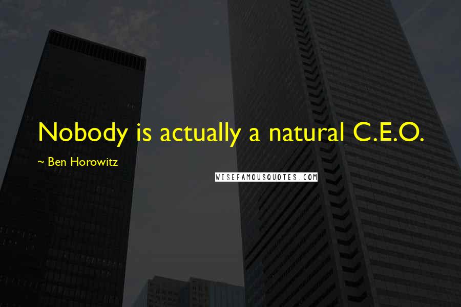 Ben Horowitz Quotes: Nobody is actually a natural C.E.O.