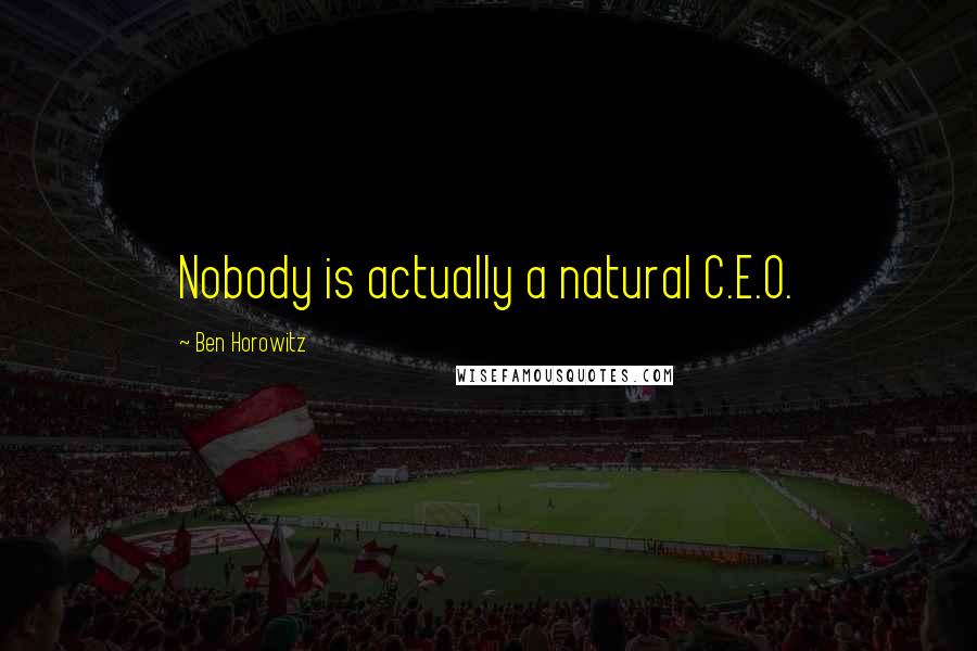 Ben Horowitz Quotes: Nobody is actually a natural C.E.O.