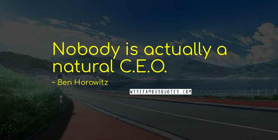 Ben Horowitz Quotes: Nobody is actually a natural C.E.O.