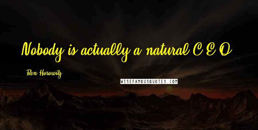 Ben Horowitz Quotes: Nobody is actually a natural C.E.O.