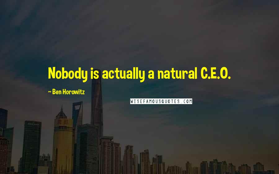 Ben Horowitz Quotes: Nobody is actually a natural C.E.O.