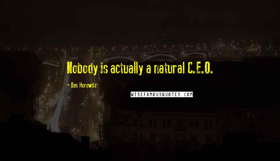 Ben Horowitz Quotes: Nobody is actually a natural C.E.O.