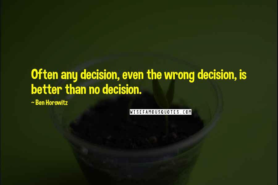 Ben Horowitz Quotes: Often any decision, even the wrong decision, is better than no decision.