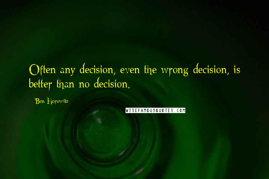 Ben Horowitz Quotes: Often any decision, even the wrong decision, is better than no decision.